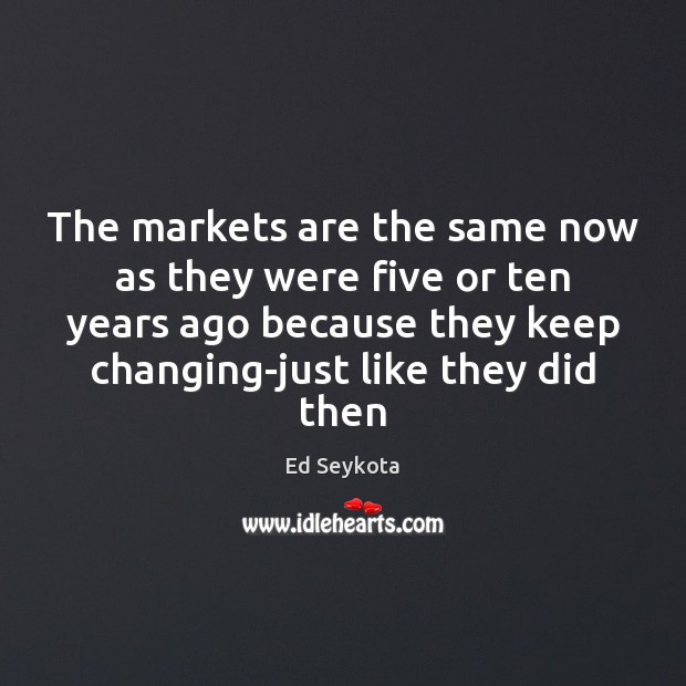 The markets are the same now as they were five or ten Ed Seykota Picture Quote