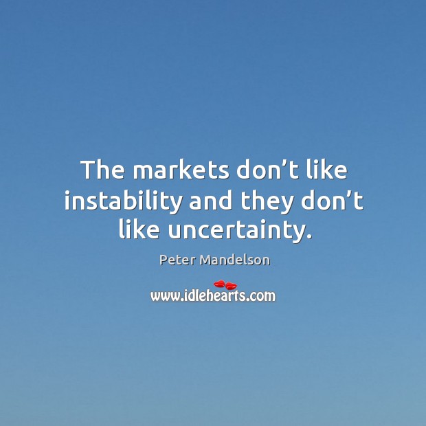 The markets don’t like instability and they don’t like uncertainty. Peter Mandelson Picture Quote