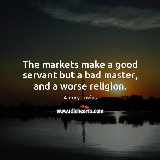The markets make a good servant but a bad master, and a worse religion. Amory Lovins Picture Quote