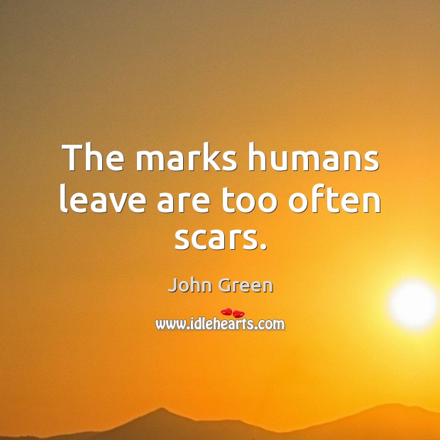 The marks humans leave are too often scars. John Green Picture Quote