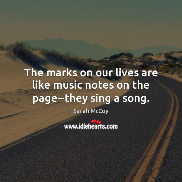 The marks on our lives are like music notes on the page–they sing a song. Sarah McCoy Picture Quote