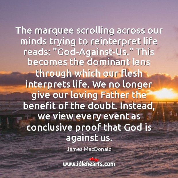 The marquee scrolling across our minds trying to reinterpret life reads: “God-Against-Us.” James MacDonald Picture Quote