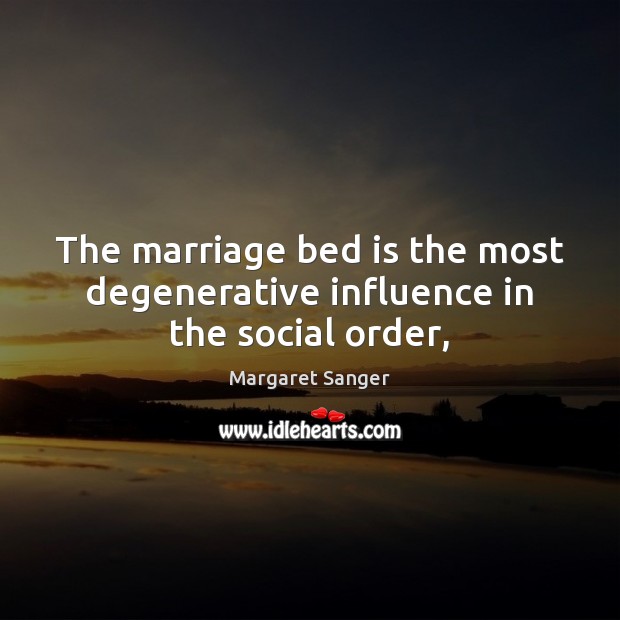 The marriage bed is the most degenerative influence in the social order, Margaret Sanger Picture Quote