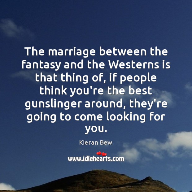 The marriage between the fantasy and the Westerns is that thing of, Kieran Bew Picture Quote