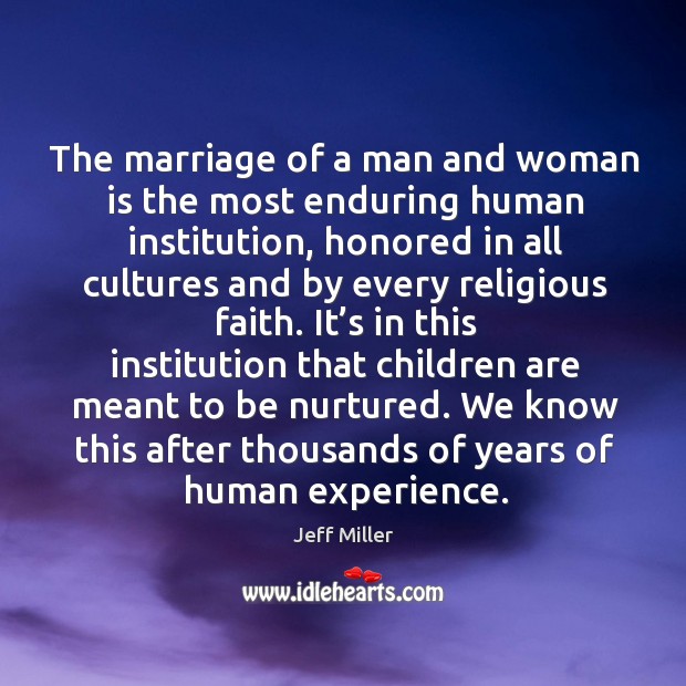 The marriage of a man and woman is the most enduring human institution Jeff Miller Picture Quote