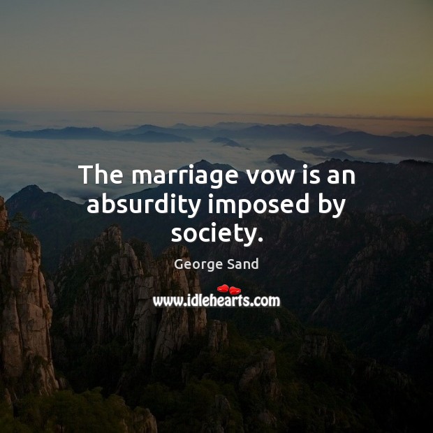 The marriage vow is an absurdity imposed by society. George Sand Picture Quote