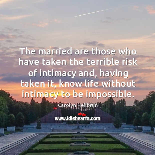 The married are those who have taken the terrible risk of intimacy and, having taken it Carolyn Heilbrun Picture Quote