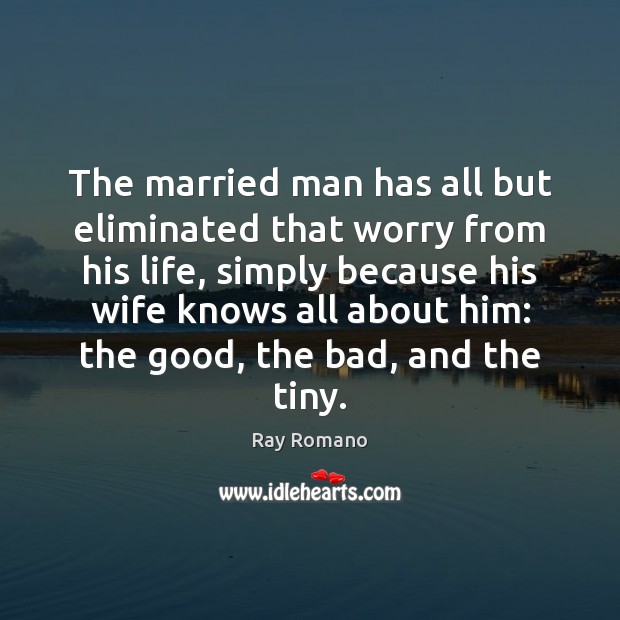 The married man has all but eliminated that worry from his life, Ray Romano Picture Quote