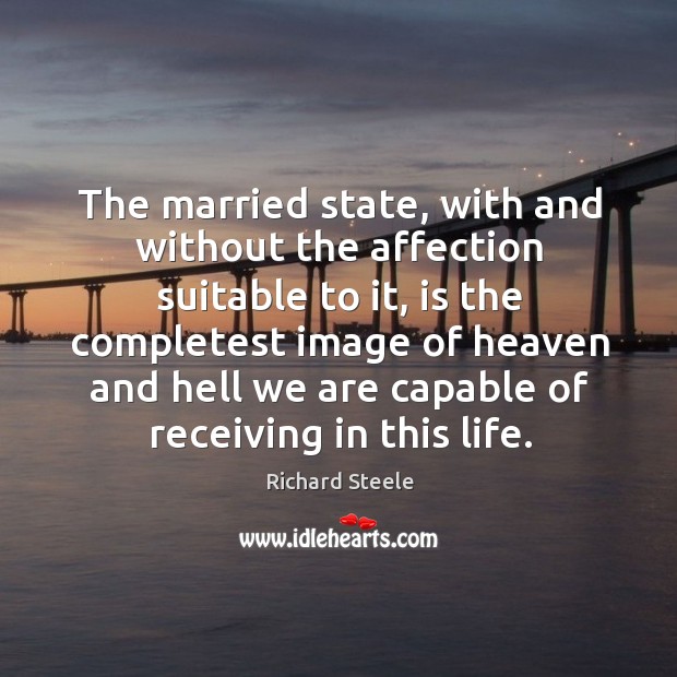 The married state, with and without the affection suitable to it Richard Steele Picture Quote