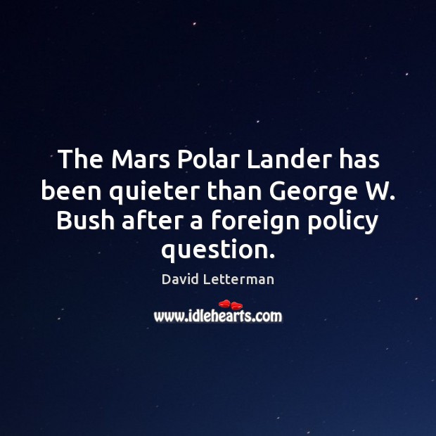 The Mars Polar Lander has been quieter than George W. Bush after David Letterman Picture Quote