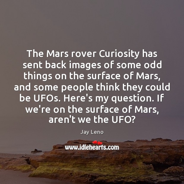 The Mars rover Curiosity has sent back images of some odd things Jay Leno Picture Quote