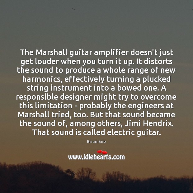 The Marshall guitar amplifier doesn’t just get louder when you turn it Brian Eno Picture Quote