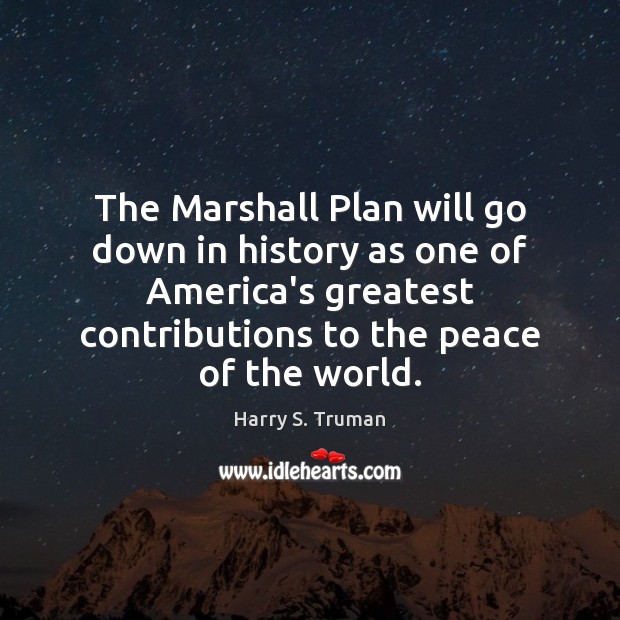 The Marshall Plan will go down in history as one of America’s Harry S. Truman Picture Quote