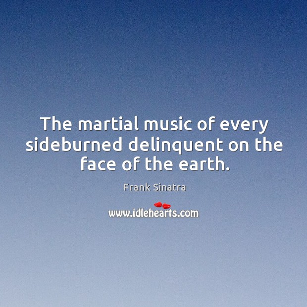The martial music of every sideburned delinquent on the face of the earth. Frank Sinatra Picture Quote