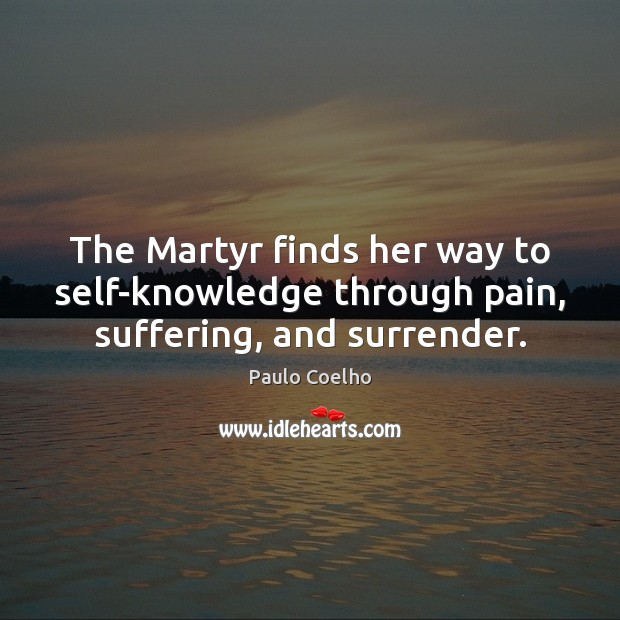 The Martyr finds her way to self-knowledge through pain, suffering, and surrender. Paulo Coelho Picture Quote