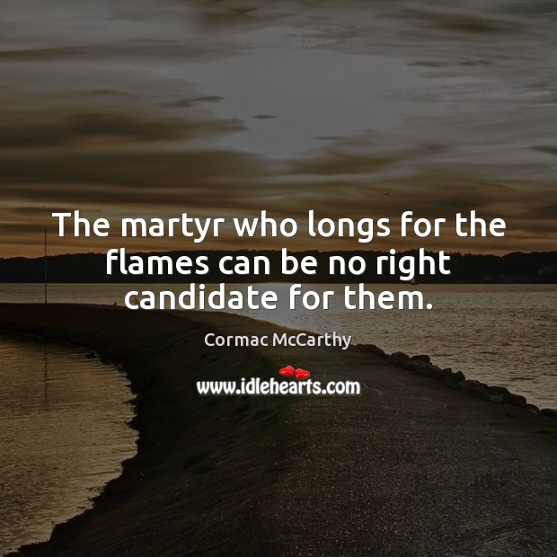 The martyr who longs for the flames can be no right candidate for them. Cormac McCarthy Picture Quote