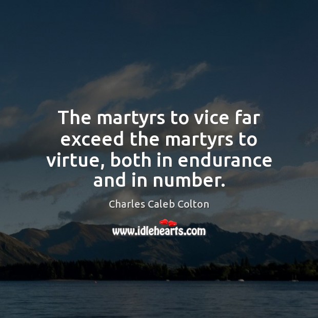 The martyrs to vice far exceed the martyrs to virtue, both in endurance and in number. Charles Caleb Colton Picture Quote