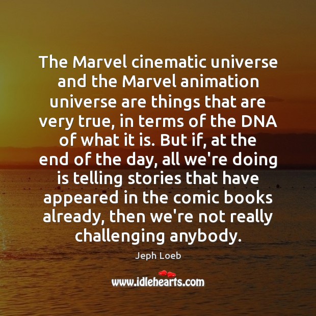 The Marvel cinematic universe and the Marvel animation universe are things that Jeph Loeb Picture Quote