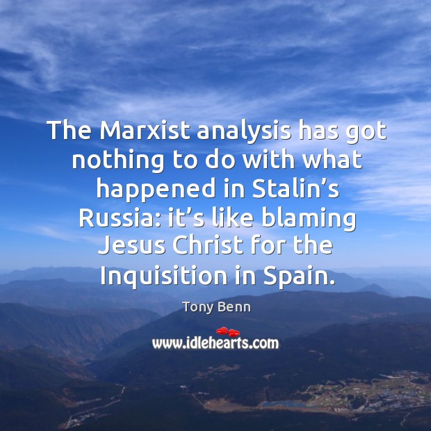 The marxist analysis has got nothing to do with what happened in stalin’s russia: Tony Benn Picture Quote