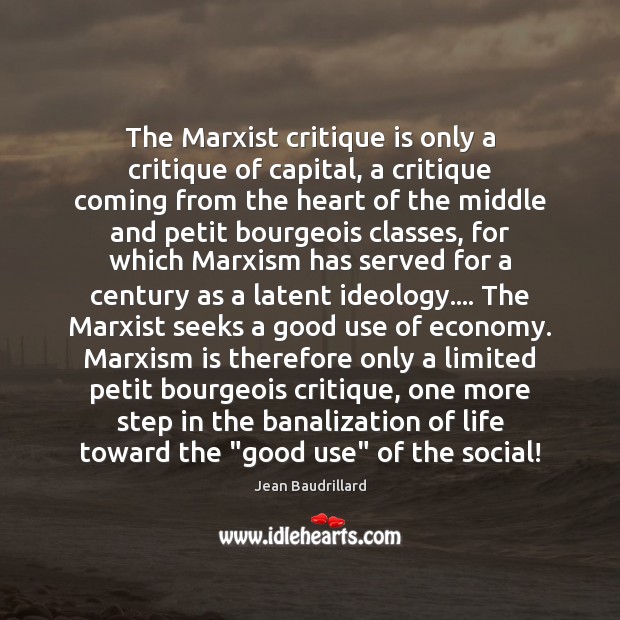 The Marxist critique is only a critique of capital, a critique coming Jean Baudrillard Picture Quote