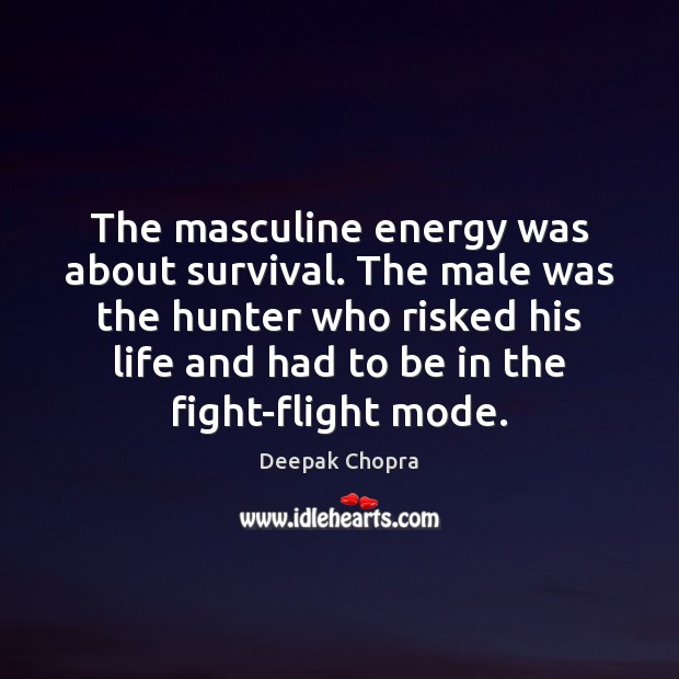 The masculine energy was about survival. The male was the hunter who Deepak Chopra Picture Quote