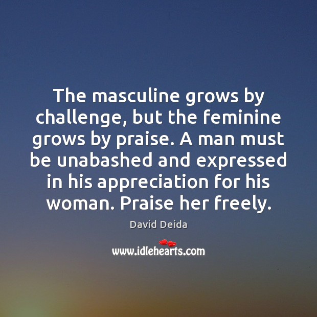 The masculine grows by challenge, but the feminine grows by praise. A David Deida Picture Quote