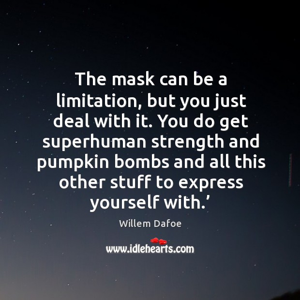 The mask can be a limitation, but you just deal with it. Willem Dafoe Picture Quote