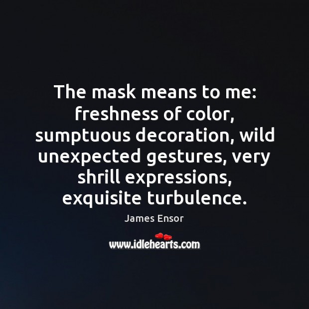 The mask means to me: freshness of color, sumptuous decoration, wild unexpected James Ensor Picture Quote