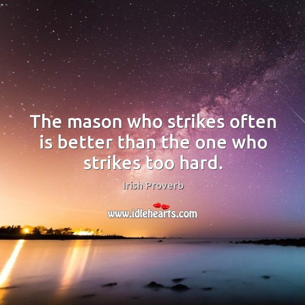 The mason who strikes often is better than the one who strikes too hard. Irish Proverbs Image