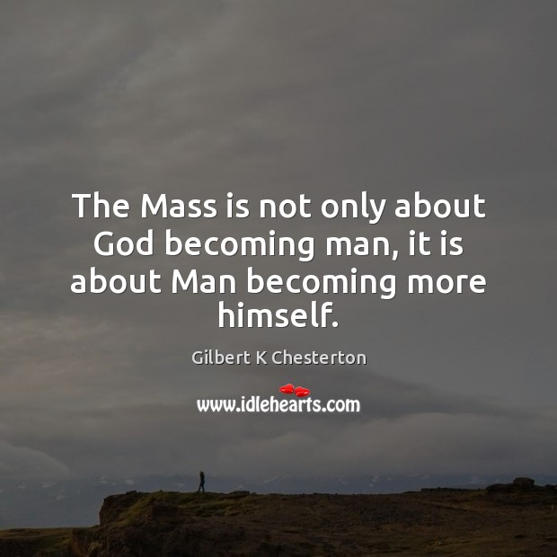 The Mass is not only about God becoming man, it is about Man becoming more himself. Gilbert K Chesterton Picture Quote