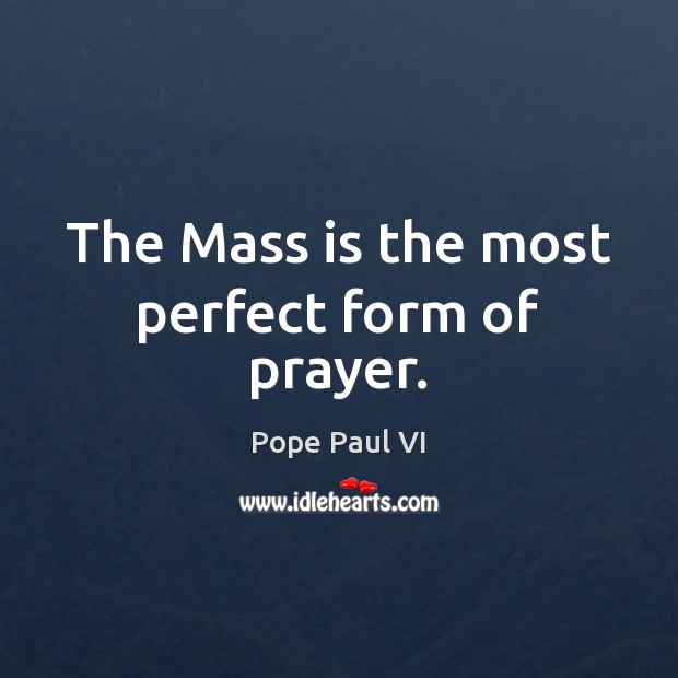 The Mass is the most perfect form of prayer. Pope Paul VI Picture Quote