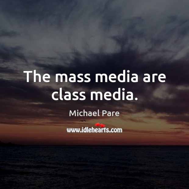 The mass media are class media. Michael Pare Picture Quote