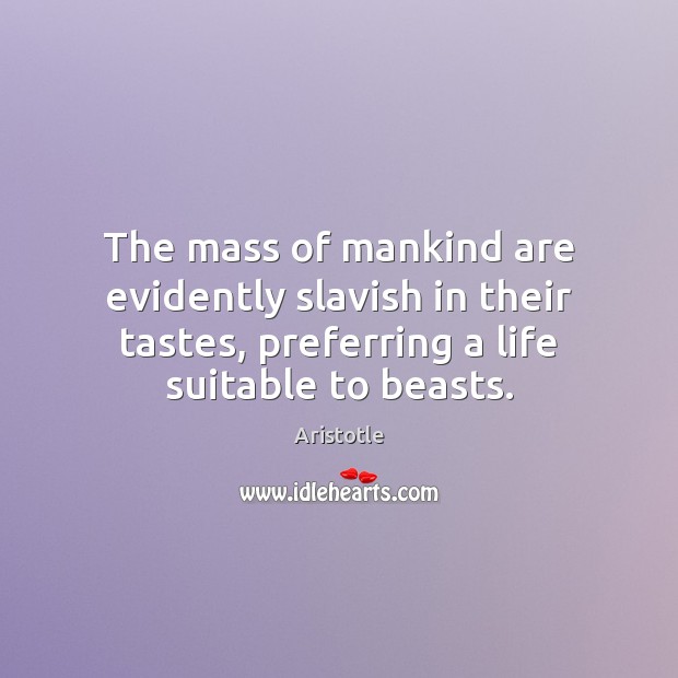 The mass of mankind are evidently slavish in their tastes, preferring a 