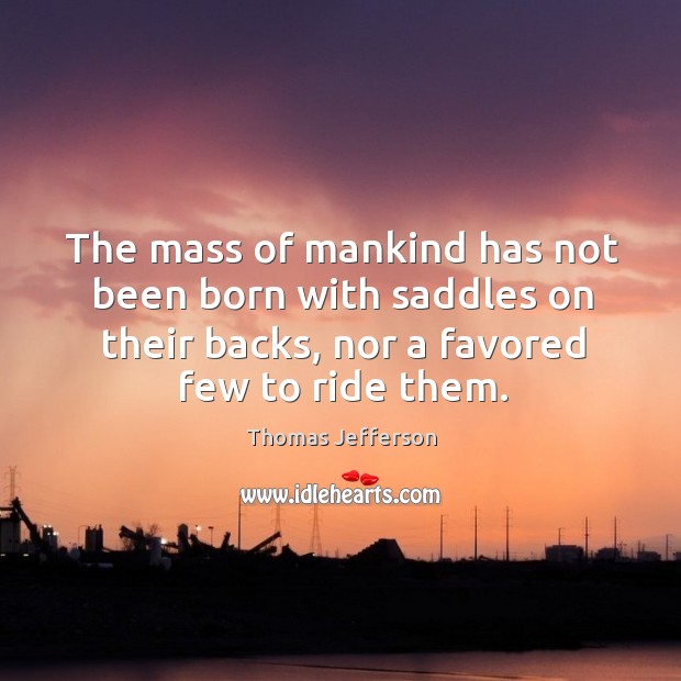 The mass of mankind has not been born with saddles on their backs, nor a favored few to ride them. Image