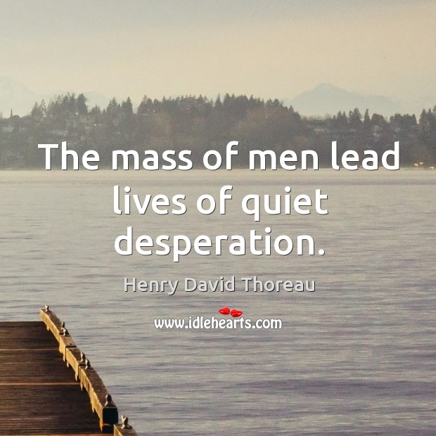 The mass of men lead lives of quiet desperation. Image