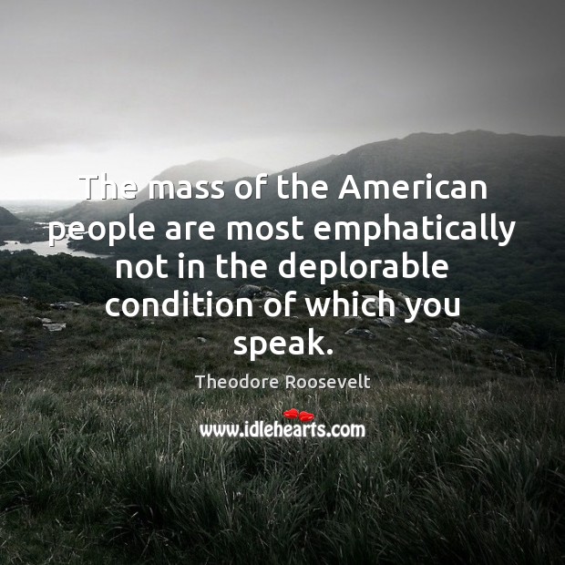 The mass of the American people are most emphatically not in the Theodore Roosevelt Picture Quote