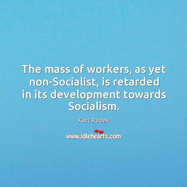 The mass of workers, as yet non-socialist, is retarded in its development towards socialism. Karl Radek Picture Quote