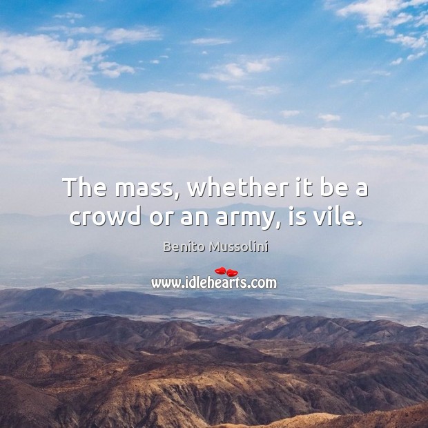 The mass, whether it be a crowd or an army, is vile. Benito Mussolini Picture Quote