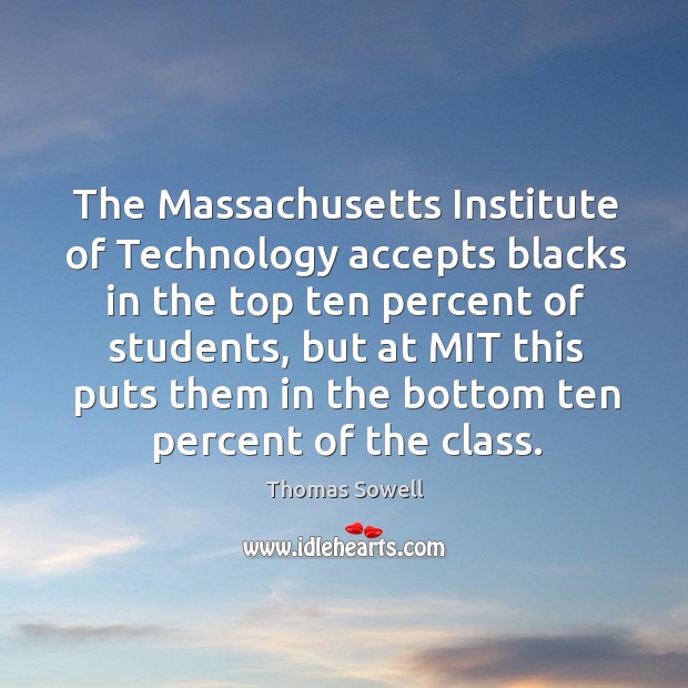The massachusetts institute of technology accepts blacks in the top ten percent of students Thomas Sowell Picture Quote