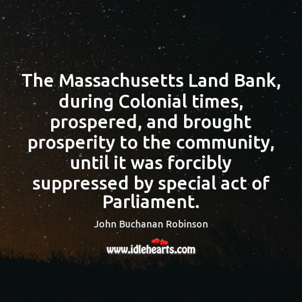 The Massachusetts Land Bank, during Colonial times, prospered, and brought prosperity to John Buchanan Robinson Picture Quote