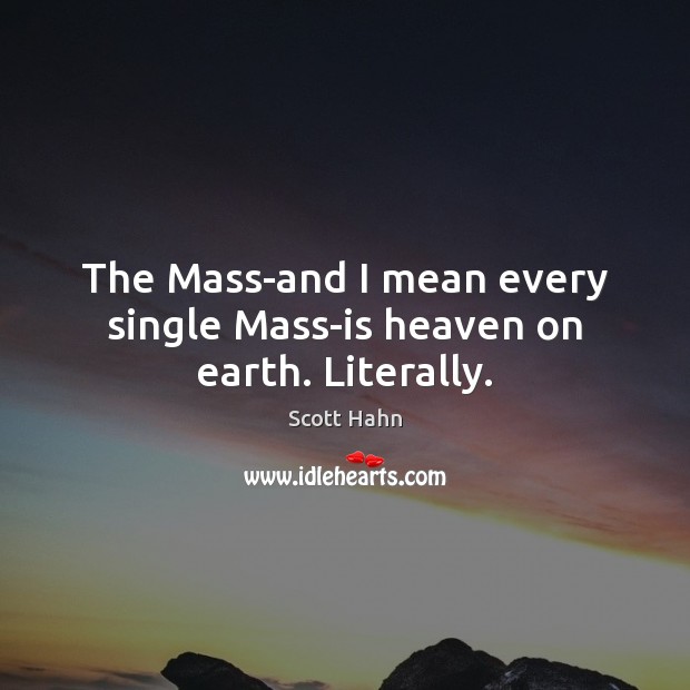 The Mass-and I mean every single Mass-is heaven on earth. Literally. Image