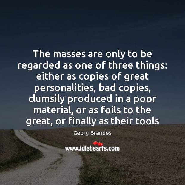 The masses are only to be regarded as one of three things: Georg Brandes Picture Quote