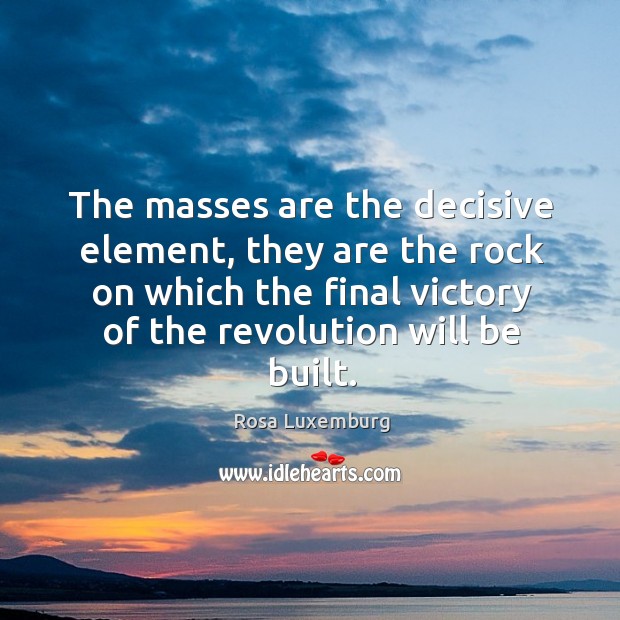 The masses are the decisive element, they are the rock on which the final victory of the revolution will be built. Image