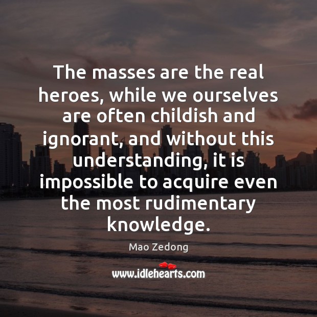 The masses are the real heroes, while we ourselves are often childish Mao Zedong Picture Quote