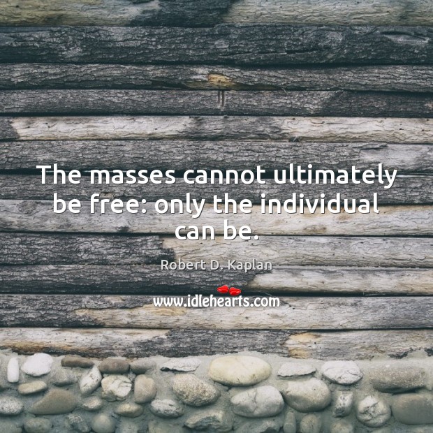 The masses cannot ultimately be free: only the individual can be. Robert D. Kaplan Picture Quote