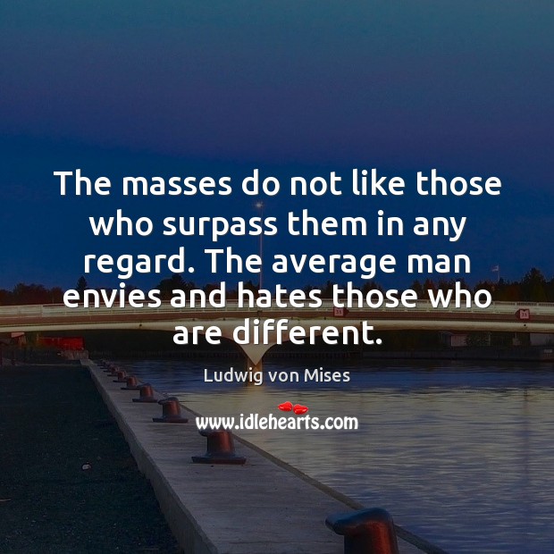 The masses do not like those who surpass them in any regard. 
