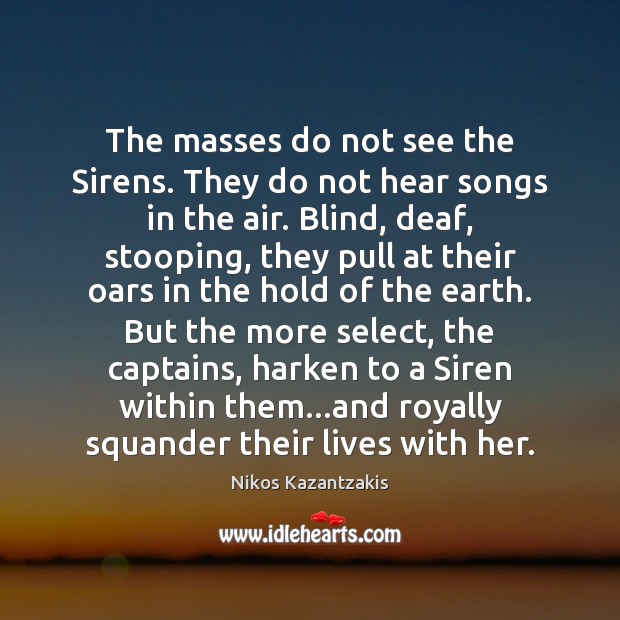 The masses do not see the Sirens. They do not hear songs Nikos Kazantzakis Picture Quote