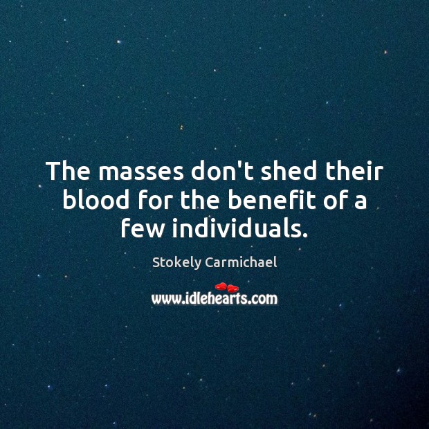The masses don’t shed their blood for the benefit of a few individuals. Stokely Carmichael Picture Quote