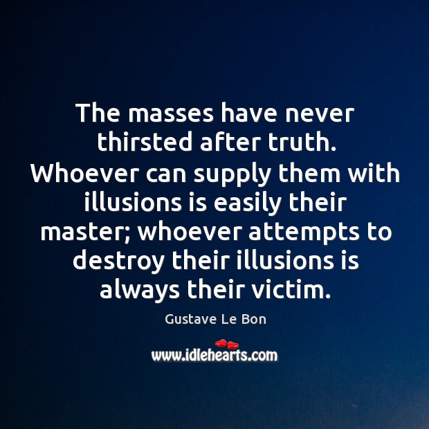 The masses have never thirsted after truth. Whoever can supply them with Gustave Le Bon Picture Quote