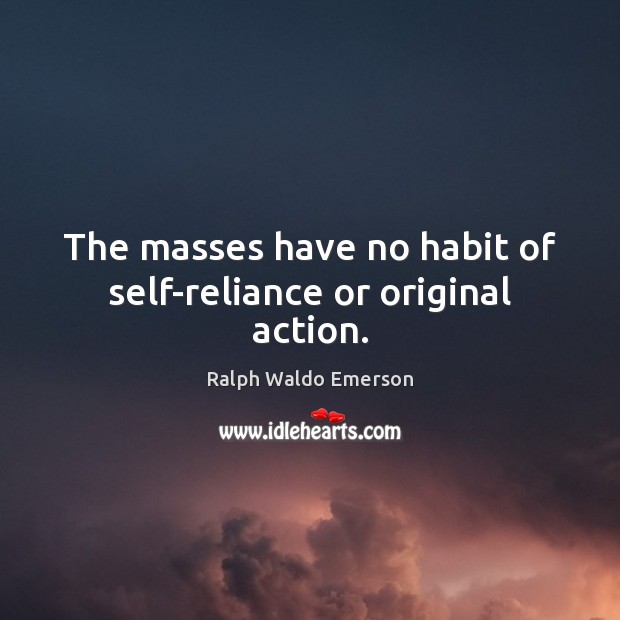 The masses have no habit of self-reliance or original action. Image